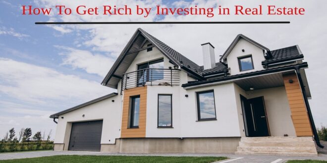 How to get rich by Investing in Real Estate